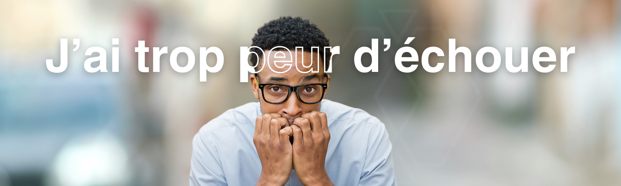 J’ai trop peur d’échouer