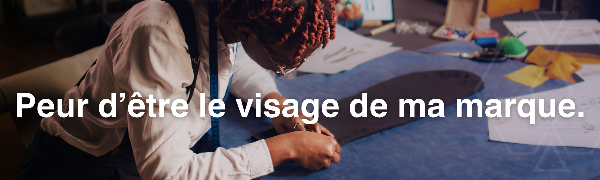 Peur d’être le visage de ma marque.